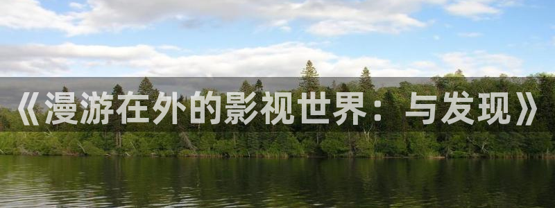 蓝莓tv入口：《漫游在外的影视世界：与发现》