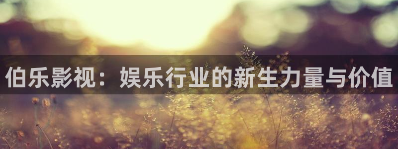 蓝莓的种植视频：伯乐影视：娱乐行业的新生力量与价值