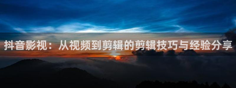 蓝莓视频 app：抖音影视：从视频到剪辑的剪辑技巧与经验分享